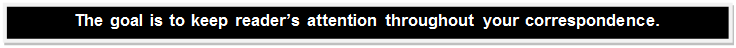 Text Box: The goal is to keep reader’s attention throughout your correspondence.    